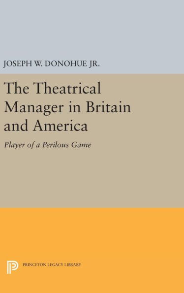 The Theatrical Manager in Britain and America: Player of a Perilous Game