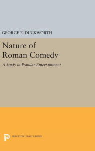 Title: Nature of Roman Comedy: A Study in Popular Entertainment, Author: George E. Duckworth