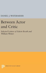 Title: Between Actor and Critic: Selected Letters of Edwin Booth and William Winter, Author: Daniel J. Watermeier