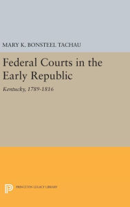 Title: Federal Courts in the Early Republic: Kentucky, 1789-1816, Author: Mary K. Bonsteel Tachau