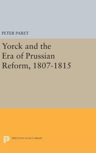 Title: Yorck and the Era of Prussian Reform, 1807-1815, Author: Peter Paret