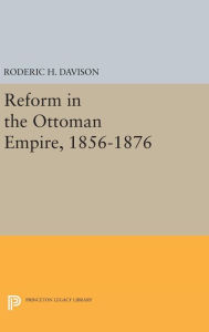 Title: Reform in the Ottoman Empire, 1856-1876, Author: Roderic H. Davison
