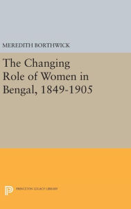 Title: The Changing Role of Women in Bengal, 1849-1905, Author: Meredith Borthwick