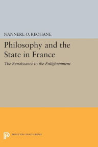 Title: Philosophy and the State in France: The Renaissance to the Enlightenment, Author: Nannerl O. Keohane