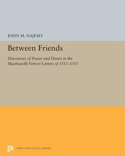 Between Friends: Discourses of Power and Desire in the Machiavelli-Vettori Letters of 1513-1515