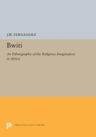 Title: Bwiti: An Ethnography of the Religious Imagination in Africa, Author: James W Fernandez
