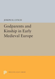 Title: Godparents and Kinship in Early Medieval Europe, Author: Joseph H. Lynch