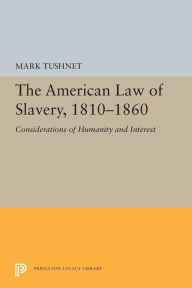 Title: The American Law of Slavery, 1810-1860: Considerations of Humanity and Interest, Author: Mark Tushnet