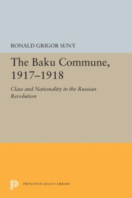 Title: The Baku Commune, 1917-1918: Class and Nationality in the Russian Revolution, Author: Ronald Grigor Suny