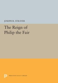 Title: The Reign of Philip the Fair, Author: Joseph R. Strayer