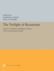 Title: The Twilight of Byzantium: Aspects of Cultural and Religious History in the Late Byzantine Empire, Author: Slobodan Curcic