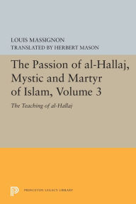 Title: The Passion of Al-Hallaj, Mystic and Martyr of Islam, Volume 3: The Teaching of al-Hallaj, Author: Louis Massignon