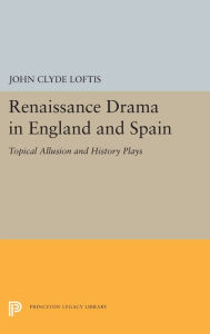 Title: Renaissance Drama in England and Spain: Topical Allusion and History Plays, Author: John Clyde Loftis