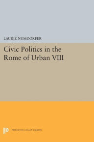 Title: Civic Politics in the Rome of Urban VIII, Author: Laurie Nussdorfer