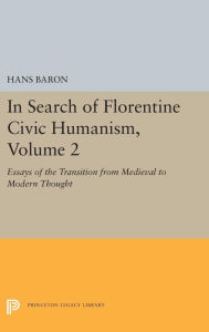 Title: In Search of Florentine Civic Humanism, Volume 2: Essays on the Transition from Medieval to Modern Thought, Author: Hans Baron