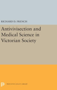 Title: Antivivisection and Medical Science in Victorian Society, Author: Richard D. French