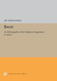 Title: Bwiti: An Ethnography of the Religious Imagination in Africa, Author: James W Fernandez