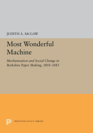 Title: Most Wonderful Machine: Mechanization and Social Change in Berkshire Paper Making, 1801-1885, Author: Judith A. McGaw