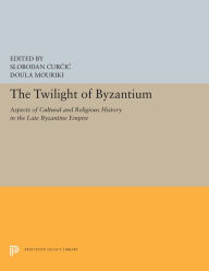 Title: The Twilight of Byzantium: Aspects of Cultural and Religious History in the Late Byzantine Empire, Author: Slobodan Curcic