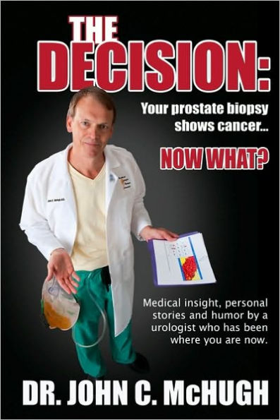 The Decision: Your prostate biopsy shows cancer. Now what?: Medical insight, personal stories, and humor by a urologist who has been where you are now.