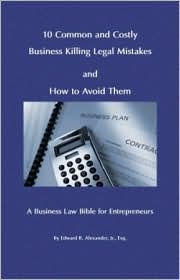 Title: 10 Common and Costly Business Killing Legal Mistakes and How to Avoid Them: A Business Law Bible for Entrepreneurs, Author: Edward Alexander