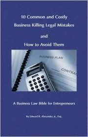 10 Common and Costly Business Killing Legal Mistakes and How to Avoid Them: A Business Law Bible for Entrepreneurs