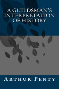 Title: A Guildsman's Interpretation of History, Author: Arthur J Penty