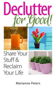 Title: Declutter For Good: Share Your Stuff and Reclaim Your Life, Author: Marianne Peters