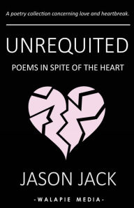 Title: Unrequited: Poems in Spite of the Heart, Author: Jason Jack