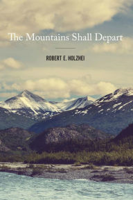 Title: The Mountains Shall Depart, Author: Robert E Holzhei