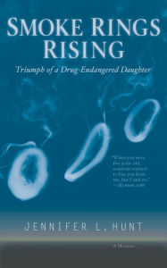 Title: SMOKE RINGS RISING: Triumph of a Drug-Endangered Daughter, Author: Jennifer L Hunt