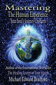 Title: Mastering the Human Experience: Your Soul's Journey on Earth, Author: Michael Bradford