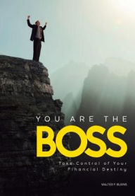 Title: You Are the Boss: Take Control of Your Financial Destiny, Author: Walter F Burns