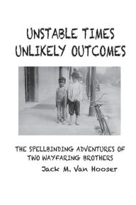 Title: UNSTABLE TIMES-UNLIKELY OUTCOMES: THE SPELLBINDING ADVENTURE OF TWO WAYFARING BROTHERS, Author: Jack M Van Hooser