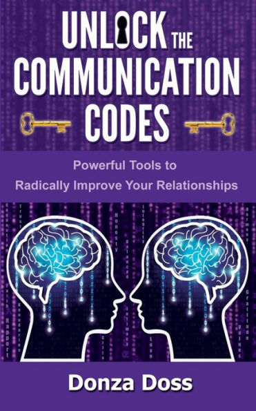 Unlock the Communication Codes: Powerful Tools to Radically Improve Your Relationships