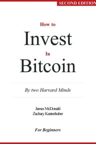 Title: How to Invest in Bitcoin: By two Harvard Minds - For Beginners, Author: James McDonald