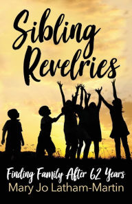 Title: Sibling Revelries: Finding Family After 62 Years, Author: Mary Jo Latham-Martin