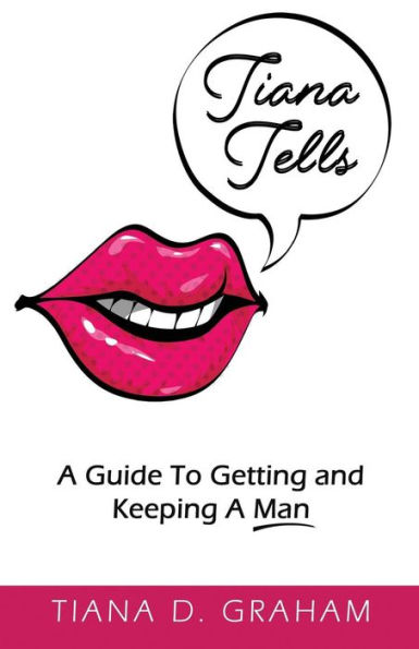 Tiana Tells: A Guide To Getting and Keeping A Man