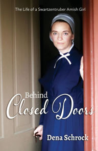Title: Behind Closed Doors: The Life of a Swartzentruber Amish Girl, Author: Dena Schrock