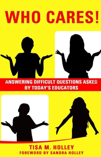 Who Cares!: Answering Difficult Questions Asked By Today's Educators