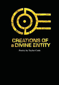 Title: Creations Of a Divine Entity: Original Poetry by Taylor Code, Author: Plek One