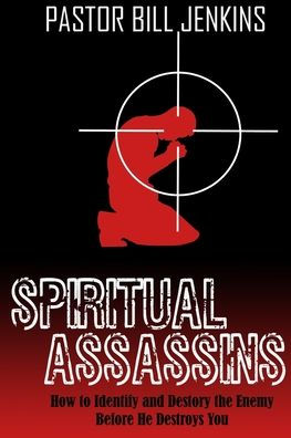 Spiritual Assassins: How to Identify and Destroy the Enemy Before he Destroys You