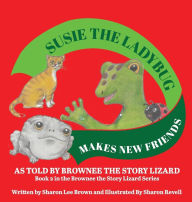 Title: Susie The Ladybug Makes New Friends: As Told By Brownee The Story Lizard, Author: Sharon Lee Brown