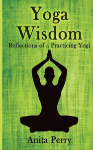 Title: Yoga Wisdom: Reflections of a Practicing Yogi, Author: Anita Perry