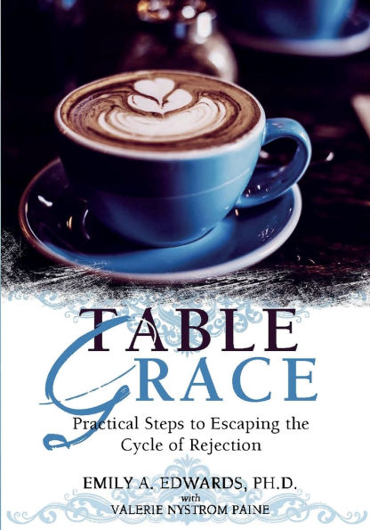 Table Grace: Practical Steps to Escaping the Cycle of Rejection: Practical Steps