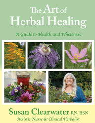 Title: The Art of Herbal Healing: A Guide to Health and Wholeness, Author: Susan Clearwater