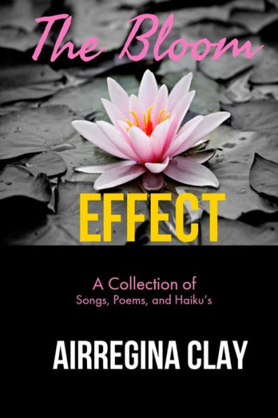 The Bloom Effect: A Collection of Poems, Songs, and Haiku's