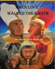Title: When Love Walked The Earth: An African Myth Retold By, Author: Chuck Collins