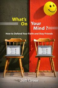 Title: What's On Your Mind?: How To Defend Your Faith and Stay Friends, Author: Jeff Greer