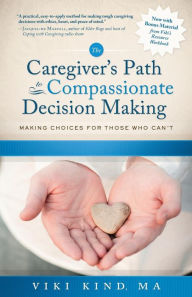 Title: The Caregiver's Path to Compassionate Decision Making: Making Choices for Those Who Can't, Author: Viki Kind